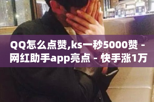 QQ怎么点赞,ks一秒5000赞 - 网红助手app亮点 - 快手涨1万粉-第1张图片-ZBLOG