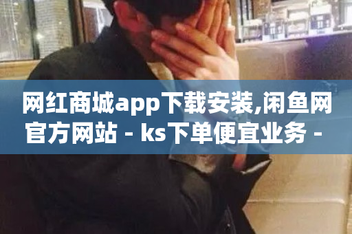 网红商城app下载安装,闲鱼网官方网站 - ks下单便宜业务 - 抖音自定义真人评论-第1张图片-ZBLOG