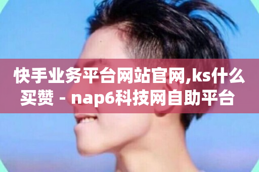 快手业务平台网站官网,ks什么买赞 - nap6科技网自助平台 - 闲鱼业务自助下单全网最低价-第1张图片-ZBLOG