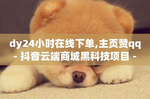 dy24小时在线下单,主页赞qq - 抖音云端商城黑科技项目 - dy低价下单平台最便宜-第1张图片-ZBLOG