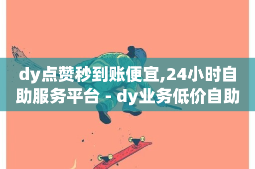 dy点赞秒到账便宜,24小时自助服务平台 - dy业务低价自助下单转发便宜 - 评论点赞业务-第1张图片-ZBLOG