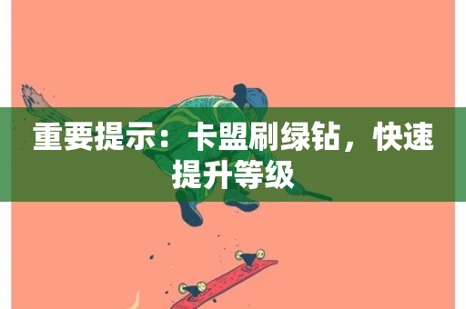 重要提示：卡盟刷绿钻，快速提升等级-第1张图片-ZBLOG