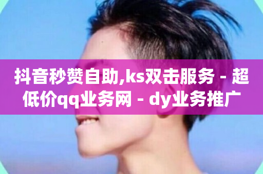 抖音秒赞自助,ks双击服务 - 超低价qq业务网 - dy业务推广-第1张图片-ZBLOG