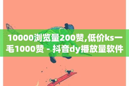 10000浏览量200赞,低价ks一毛1000赞 - 抖音dy播放量软件 - dy赞在线自助下单网站-第1张图片-ZBLOG