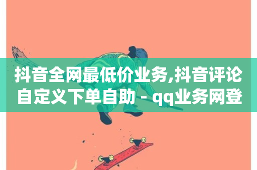 抖音全网最低价业务,抖音评论自定义下单自助 - qq业务网登录入口官网 - 秒赞QQ空间-第1张图片-ZBLOG