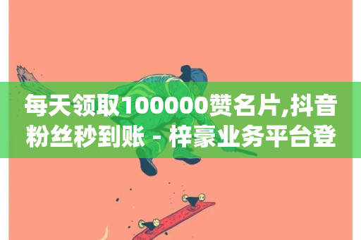 每天领取100000赞名片,抖音粉丝秒到账 - 梓豪业务平台登录入口 - qq业务全网最低价-第1张图片-ZBLOG