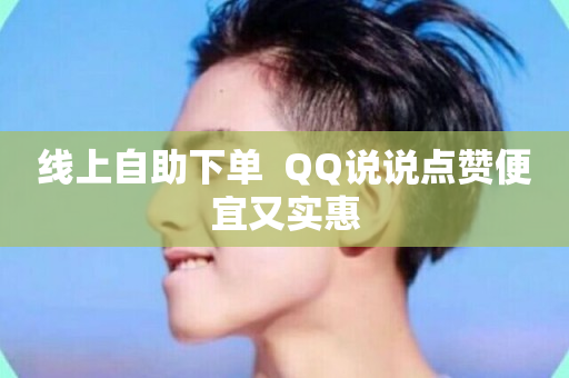 线上自助下单  QQ说说点赞便宜又实惠-第1张图片-ZBLOG