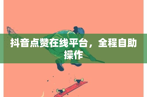 抖音点赞在线平台，全程自助操作-第1张图片-ZBLOG