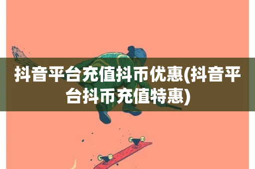 抖音平台充值抖币优惠(抖音平台抖币充值特惠)-第1张图片-ZBLOG