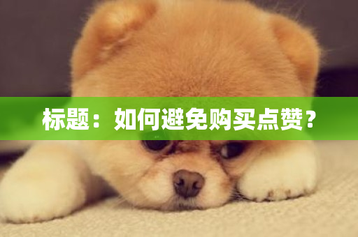 标题：如何避免购买点赞？-第1张图片-ZBLOG