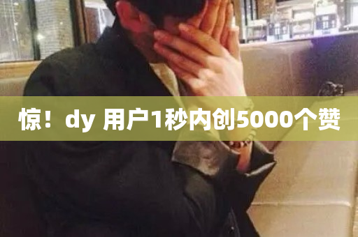 惊！dy 用户1秒内创5000个赞