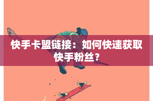 快手卡盟链接：如何快速获取快手粉丝？-第1张图片-ZBLOG