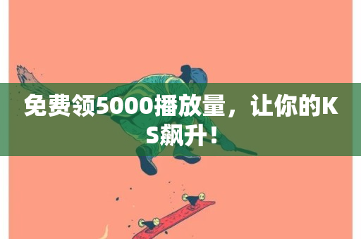 免费领5000播放量，让你的KS飙升！-第1张图片-ZBLOG