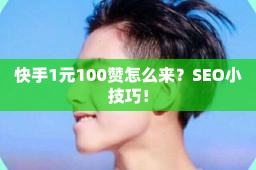 快手1元100赞怎么来？SEO小技巧！-第1张图片-ZBLOG