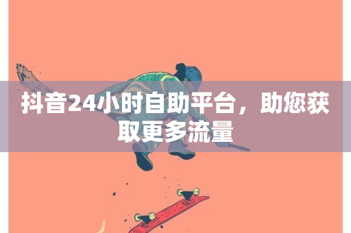 抖音24小时自助平台，助您获取更多流量-第1张图片-ZBLOG