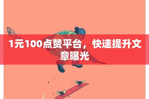 1元100点赞平台，快速提升文章曝光-第1张图片-ZBLOG