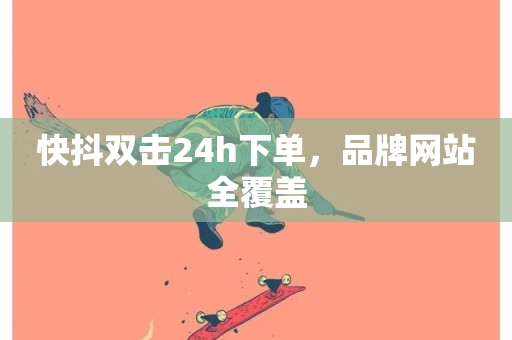 快抖双击24h下单，品牌网站全覆盖