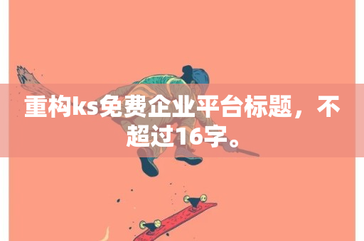 重构ks免费企业平台标题，不超过16字。-第1张图片-ZBLOG