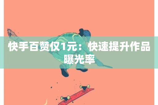 快手百赞仅1元：快速提升作品曝光率-第1张图片-ZBLOG