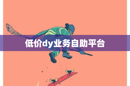 低价dy业务自助平台-第1张图片-ZBLOG