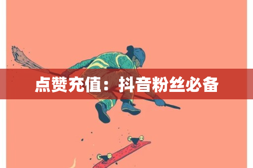 点赞充值：抖音粉丝必备-第1张图片-ZBLOG