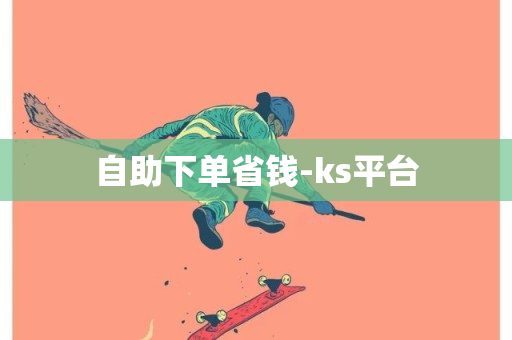 自助下单省钱-ks平台-第1张图片-ZBLOG