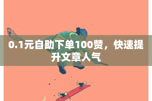 0.1元自助下单100赞，快速提升文章人气-第1张图片-ZBLOG