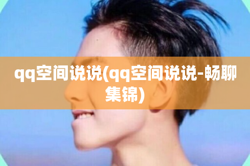 qq空间说说(qq空间说说-畅聊集锦)-第1张图片-ZBLOG