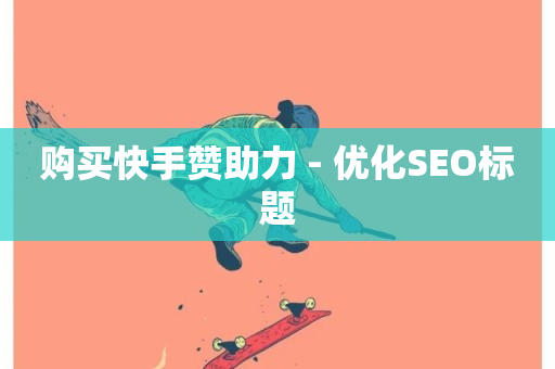 购买快手赞助力 - 优化SEO标题-第1张图片-ZBLOG