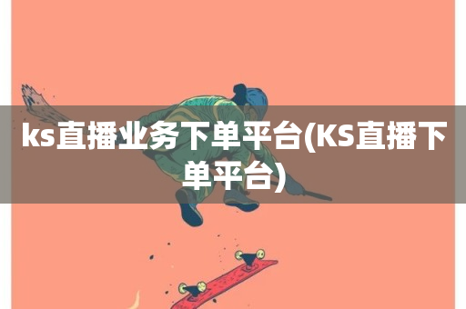 ks直播业务下单平台(KS直播下单平台)