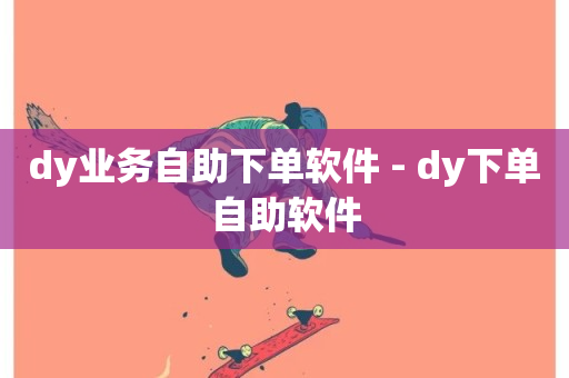 dy业务自助下单软件 - dy下单自助软件-第1张图片-ZBLOG