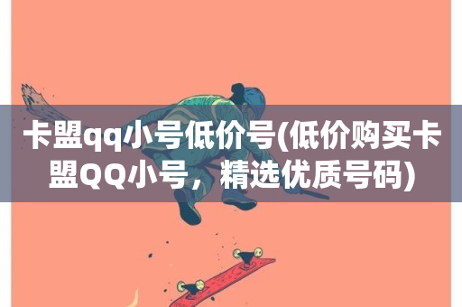 卡盟qq小号低价号(低价购买卡盟QQ小号，精选优质号码)