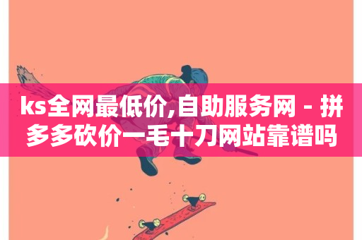 ks全网最低价,自助服务网 - 拼多多砍价一毛十刀网站靠谱吗 - 拼多多提现700套路详细教程-第1张图片-ZBLOG