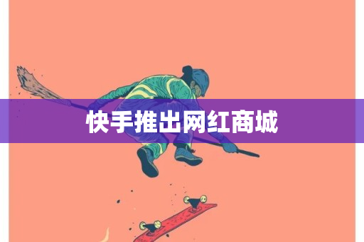 快手推出网红商城-第1张图片-ZBLOG