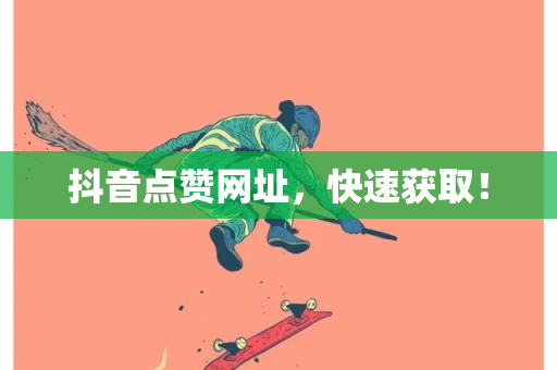 抖音点赞网址，快速获取！-第1张图片-ZBLOG