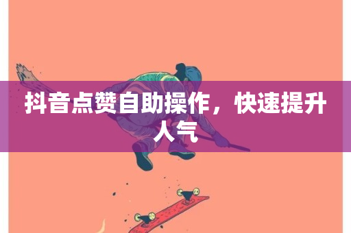 抖音点赞自助操作，快速提升人气-第1张图片-ZBLOG