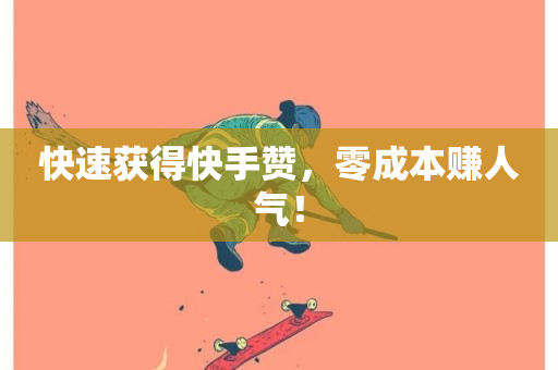 快速获得快手赞，零成本赚人气！-第1张图片-ZBLOG