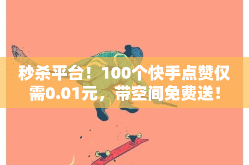 秒杀平台！100个快手点赞仅需0.01元，带空间免费送！-第1张图片-ZBLOG