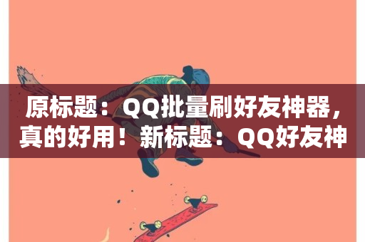 原标题：QQ批量刷好友神器，真的好用！新标题：QQ好友神器，轻松增加好友-第1张图片-ZBLOG