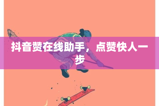 抖音赞在线助手，点赞快人一步-第1张图片-ZBLOG