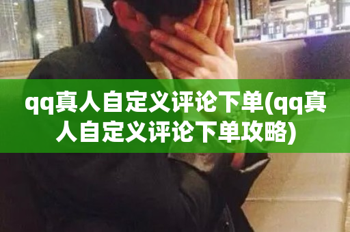 qq真人自定义评论下单(qq真人自定义评论下单攻略)-第1张图片-ZBLOG