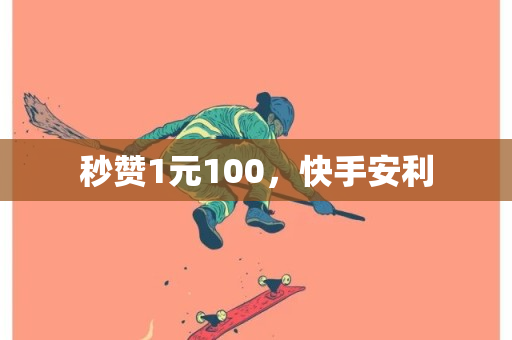 秒赞1元100，快手安利