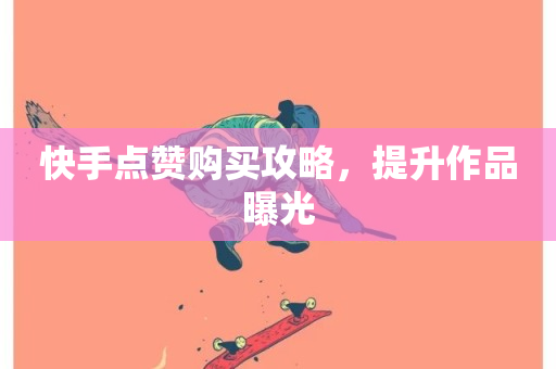 快手点赞购买攻略，提升作品曝光-第1张图片-ZBLOG