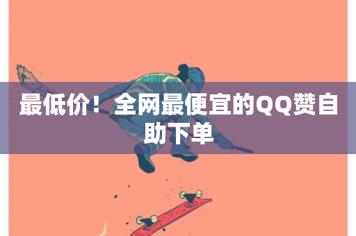 最低价！全网最便宜的QQ赞自助下单-第1张图片-ZBLOG