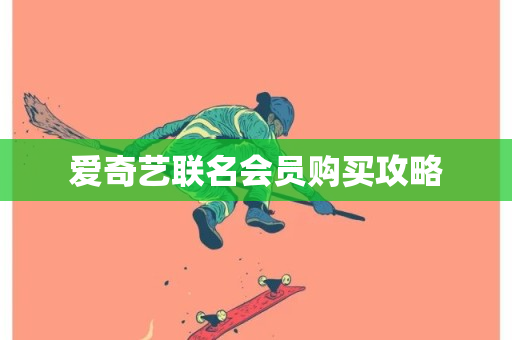 爱奇艺联名会员购买攻略-第1张图片-ZBLOG