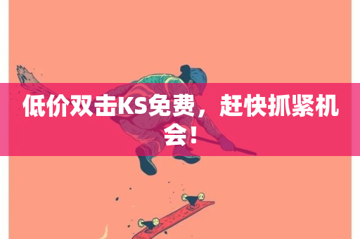 低价双击KS免费，赶快抓紧机会！-第1张图片-ZBLOG