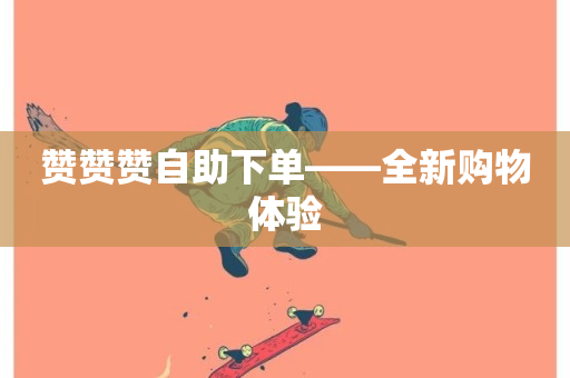 赞赞赞自助下单——全新购物体验-第1张图片-ZBLOG