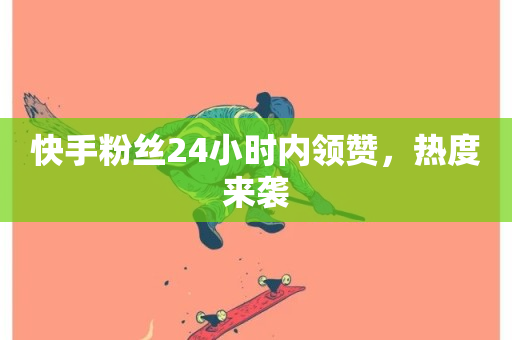 快手粉丝24小时内领赞，热度来袭-第1张图片-ZBLOG