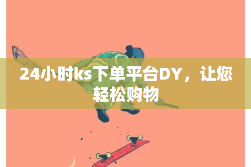 24小时ks下单平台DY，让您轻松购物-第1张图片-ZBLOG