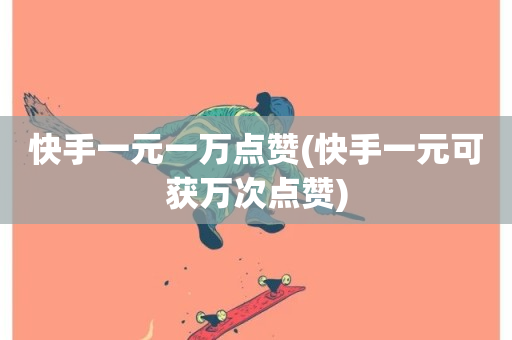 快手一元一万点赞(快手一元可获万次点赞)-第1张图片-ZBLOG